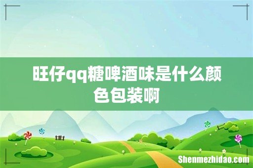 旺仔qq糖啤酒味是什么颜色包装啊