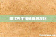 蛇纹石手镯值得收藏吗