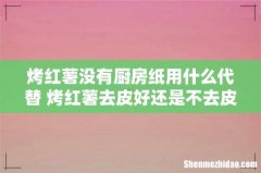 烤红薯没有厨房纸用什么代替 烤红薯去皮好还是不去皮好