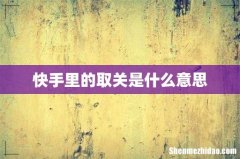 快手里的取关是什么意思