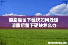 溶脂后留下硬块如何处理 溶脂后留下硬块怎么办