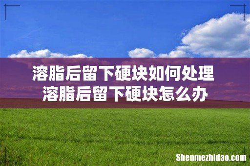 溶脂后留下硬块如何处理 溶脂后留下硬块怎么办