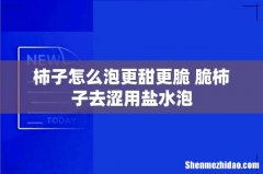 柿子怎么泡更甜更脆 脆柿子去涩用盐水泡