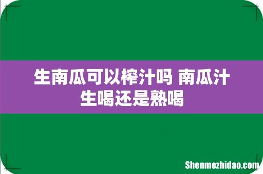 生南瓜可以榨汁吗 南瓜汁生喝还是熟喝