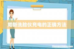 如新洗脸仪充电的正确方法