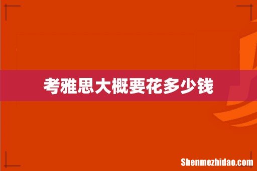 考雅思大概要花多少钱