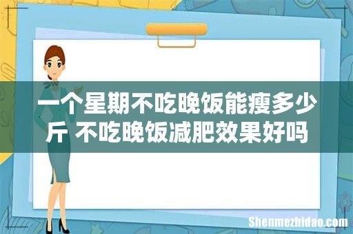 一个星期不吃晚饭能瘦多少斤 不吃晚饭减肥效果好吗