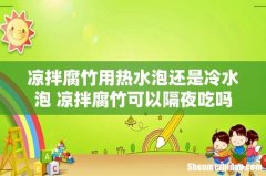 凉拌腐竹用热水泡还是冷水泡 凉拌腐竹可以隔夜吃吗