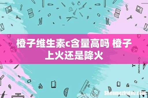 橙子维生素c含量高吗 橙子上火还是降火