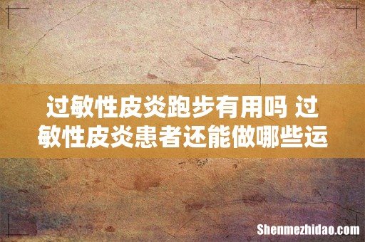 过敏性皮炎跑步有用吗 过敏性皮炎患者还能做哪些运动