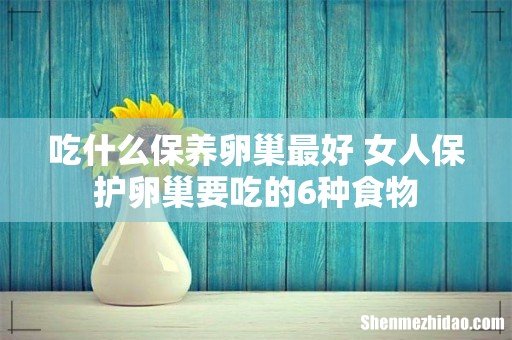 吃什么保养卵巢最好 女人保护卵巢要吃的6种食物