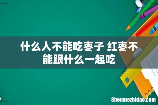 什么人不能吃枣子 红枣不能跟什么一起吃