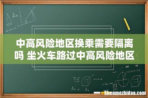 中高风险地区换乘需要隔离吗 坐火车路过中高风险地区怎么办