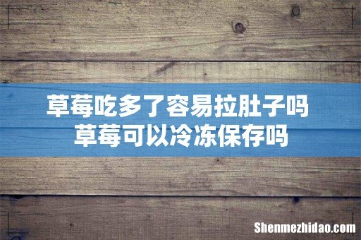 草莓吃多了容易拉肚子吗 草莓可以冷冻保存吗