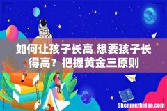 如何让孩子长高 想要孩子长得高？把握黄金三原则