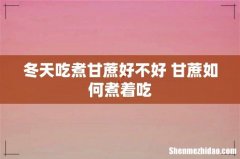 冬天吃煮甘蔗好不好 甘蔗如何煮着吃