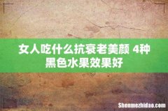 女人吃什么抗衰老美颜 4种黑色水果效果好