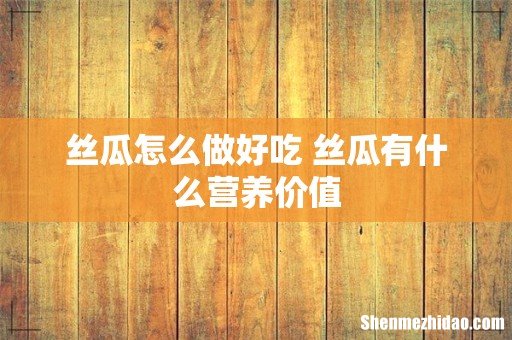 丝瓜怎么做好吃 丝瓜有什么营养价值