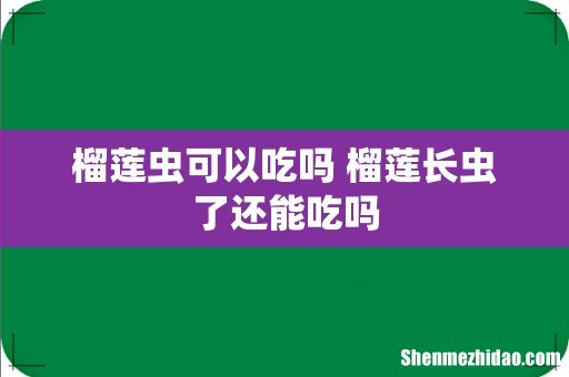 榴莲虫可以吃吗 榴莲长虫了还能吃吗