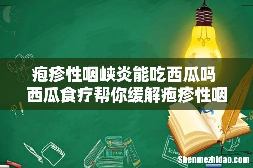 疱疹性咽峡炎能吃西瓜吗 西瓜食疗帮你缓解疱疹性咽峡炎
