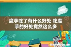魔芋吃了有什么好处 吃魔芋的好处竟然这么多