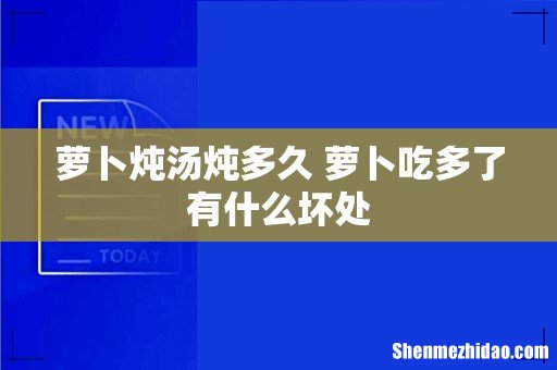 萝卜炖汤炖多久 萝卜吃多了有什么坏处