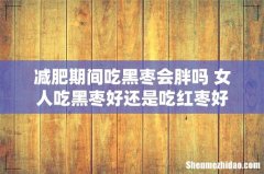 减肥期间吃黑枣会胖吗 女人吃黑枣好还是吃红枣好