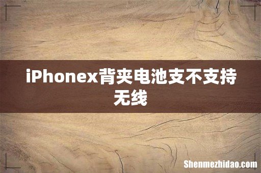 iPhonex背夹电池支不支持无线