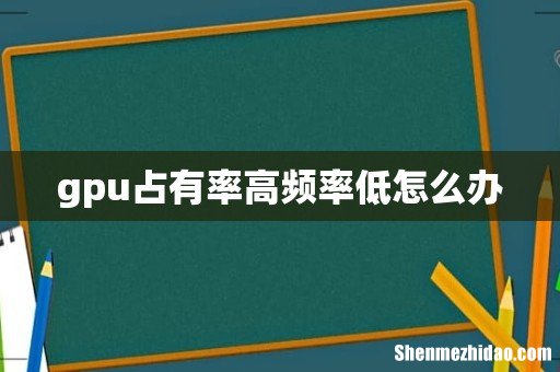 gpu占有率高频率低怎么办