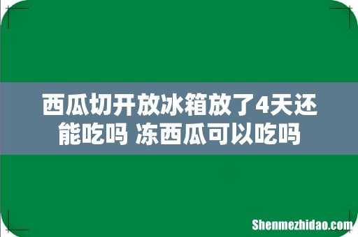 西瓜切开放冰箱放了4天还能吃吗 冻西瓜可以吃吗