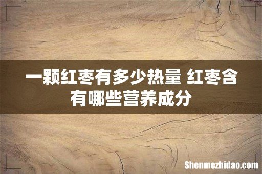 一颗红枣有多少热量 红枣含有哪些营养成分