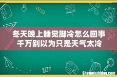 冬天晚上睡觉脚冷怎么回事 千万别以为只是天气太冷！