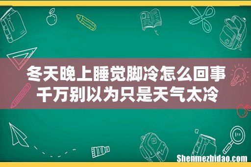 冬天晚上睡觉脚冷怎么回事 千万别以为只是天气太冷!
