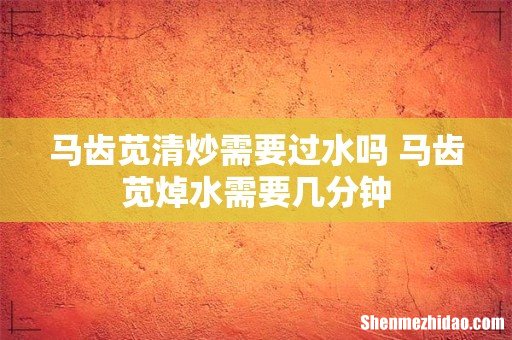 马齿苋清炒需要过水吗 马齿苋焯水需要几分钟
