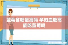 蓝莓含糖量高吗 孕妇血糖高能吃蓝莓吗