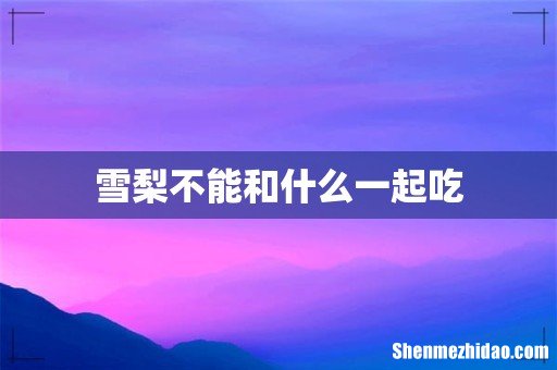 雪梨不能和什么一起吃