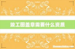 竣工图盖章需要什么资质