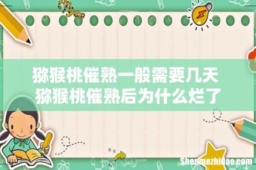 猕猴桃催熟一般需要几天 猕猴桃催熟后为什么烂了