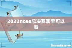 2022ncaa总决赛哪里可以看