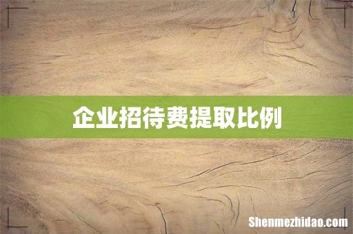 企业招待费提取比例