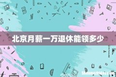北京月薪一万退休能领多少