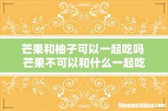 芒果和柚子可以一起吃吗 芒果不可以和什么一起吃