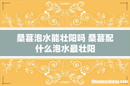 桑葚泡水能壮阳吗 桑葚配什么泡水最壮阳