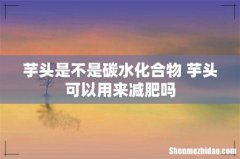 芋头是不是碳水化合物 芋头可以用来减肥吗