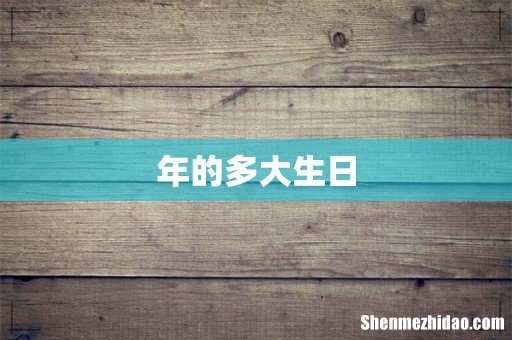 年的多大生日