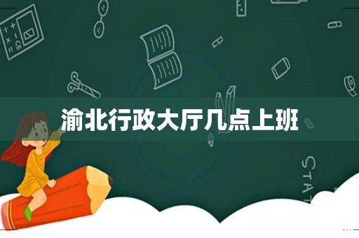 渝北行政大厅几点上班
