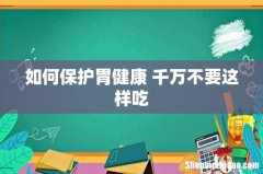 如何保护胃健康 千万不要这样吃