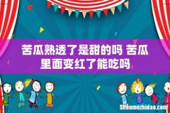 苦瓜熟透了是甜的吗 苦瓜里面变红了能吃吗