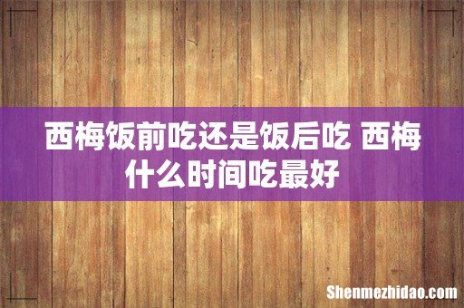 西梅饭前吃还是饭后吃 西梅什么时间吃最好
