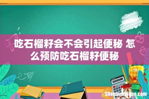 吃石榴籽会不会引起便秘 怎么预防吃石榴籽便秘